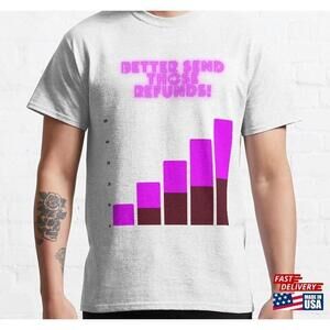 Better Send Those Refunds Classic Tshirt Unisex Tee